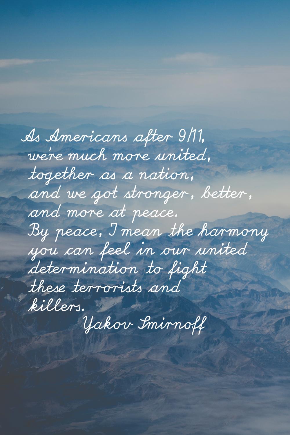As Americans after 9/11, we're much more united, together as a nation, and we got stronger, better,