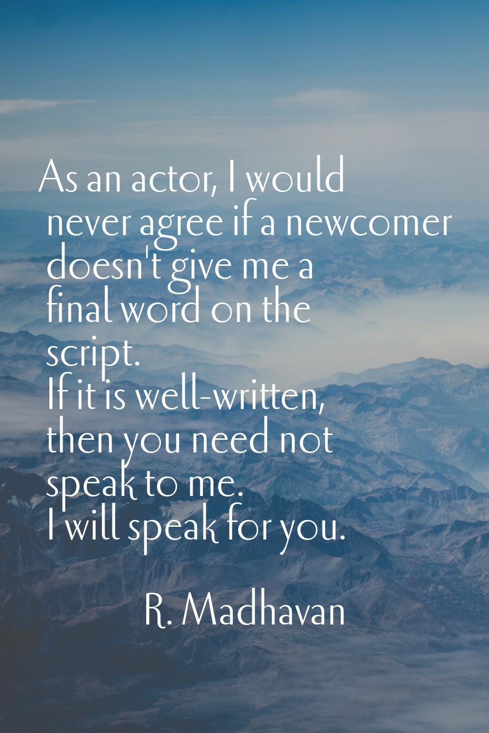 As an actor, I would never agree if a newcomer doesn't give me a final word on the script. If it is