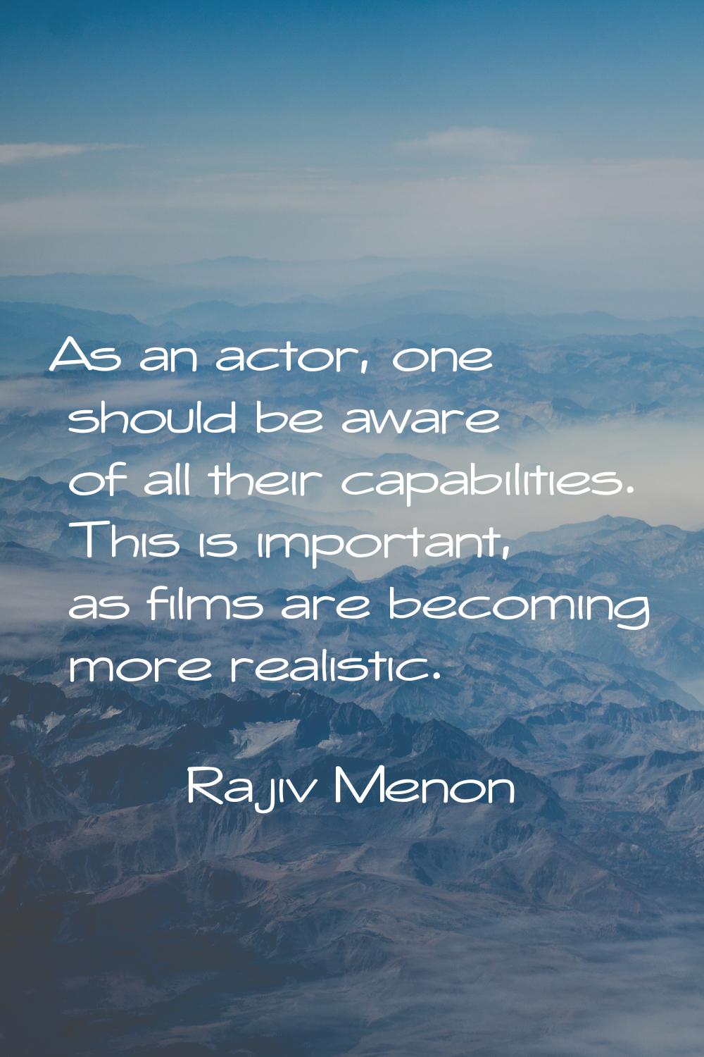 As an actor, one should be aware of all their capabilities. This is important, as films are becomin