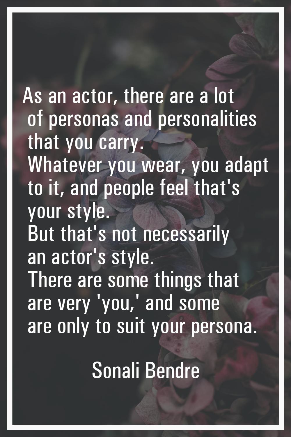 As an actor, there are a lot of personas and personalities that you carry. Whatever you wear, you a