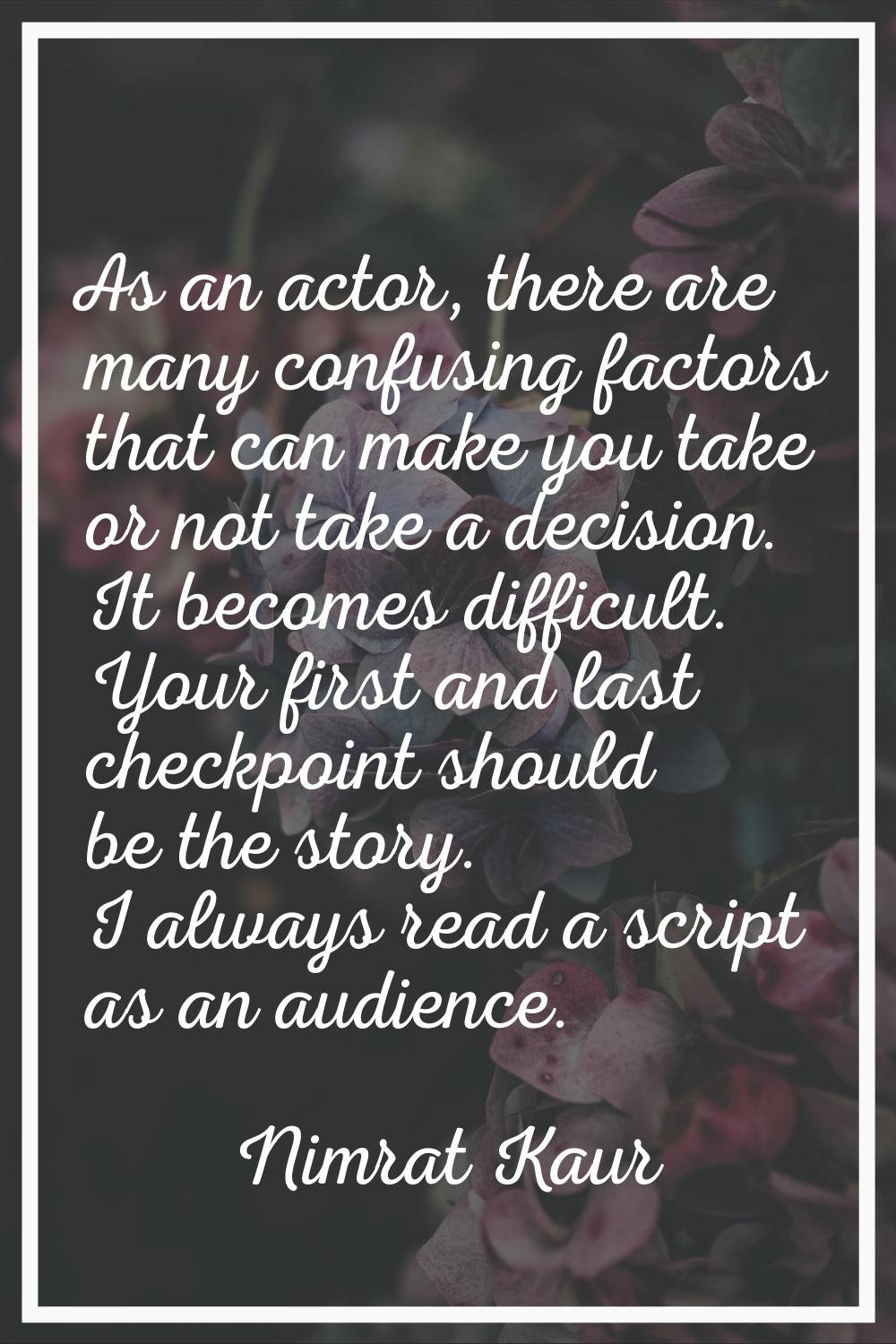 As an actor, there are many confusing factors that can make you take or not take a decision. It bec