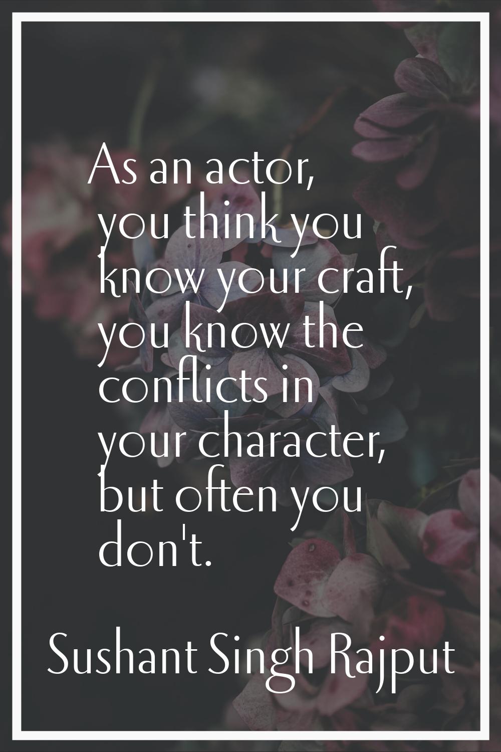 As an actor, you think you know your craft, you know the conflicts in your character, but often you