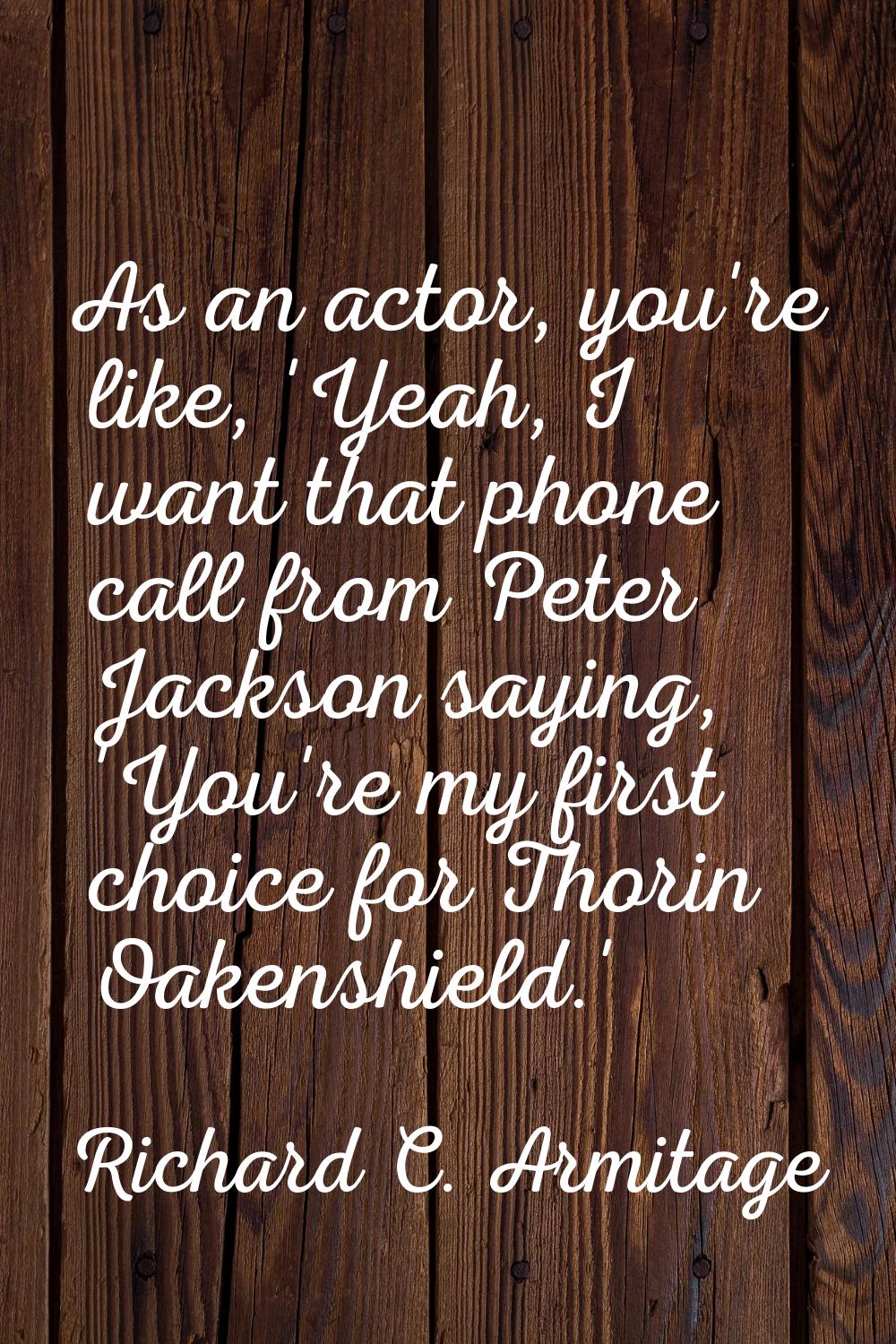 As an actor, you're like, 'Yeah, I want that phone call from Peter Jackson saying, 'You're my first
