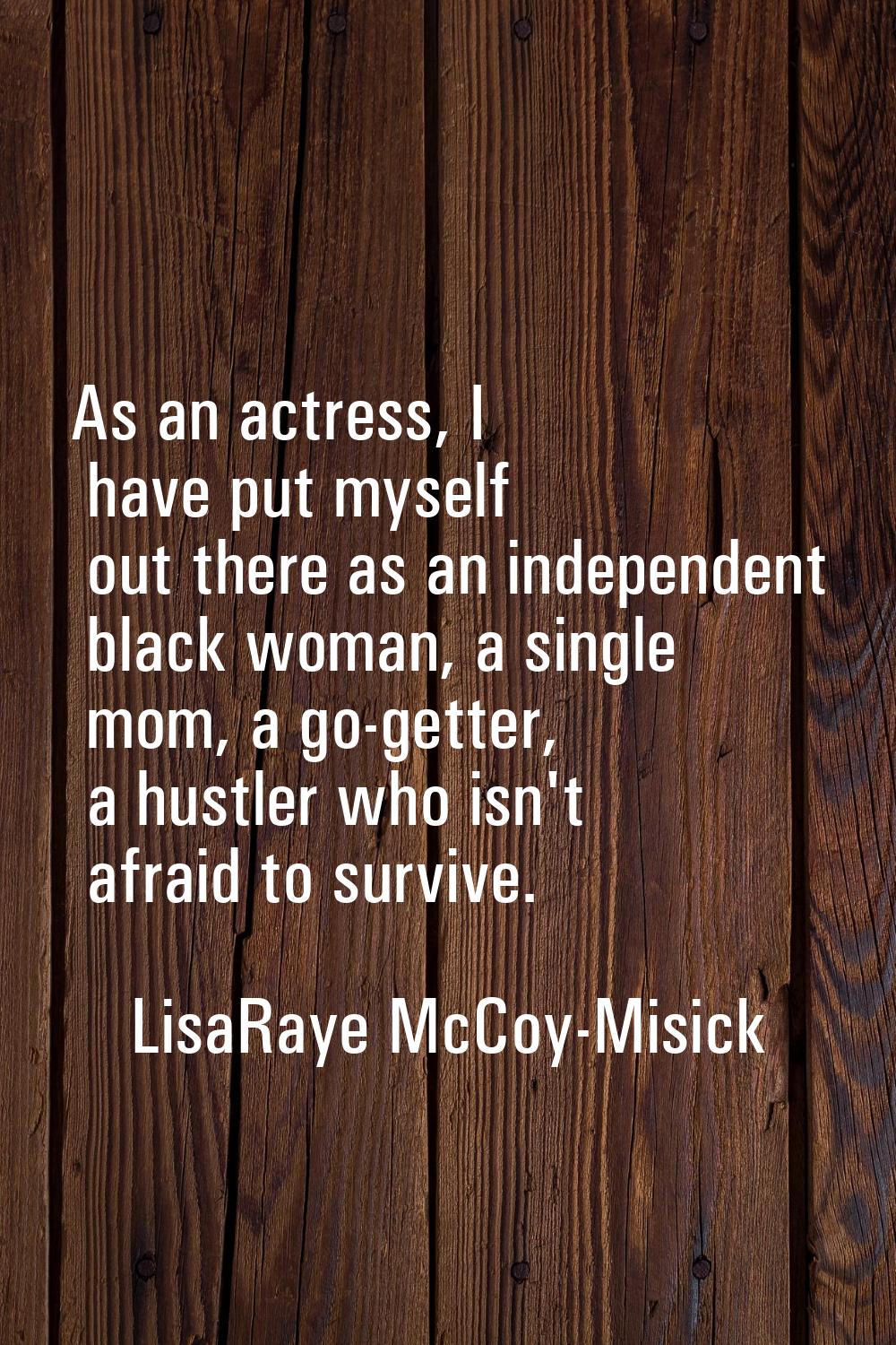 As an actress, I have put myself out there as an independent black woman, a single mom, a go-getter
