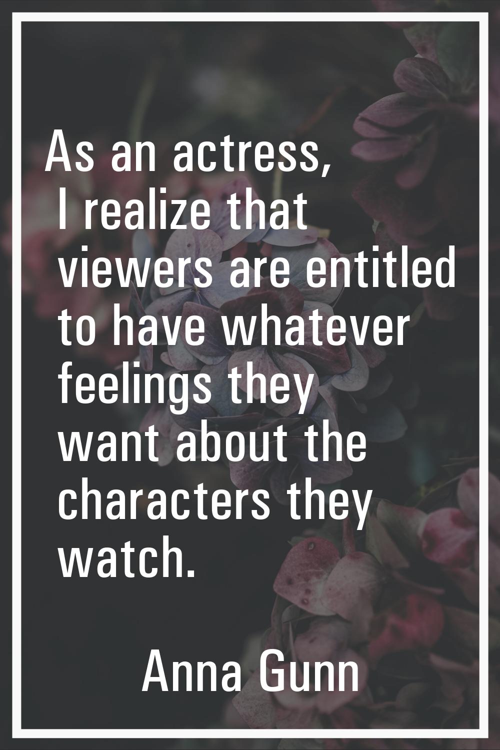As an actress, I realize that viewers are entitled to have whatever feelings they want about the ch
