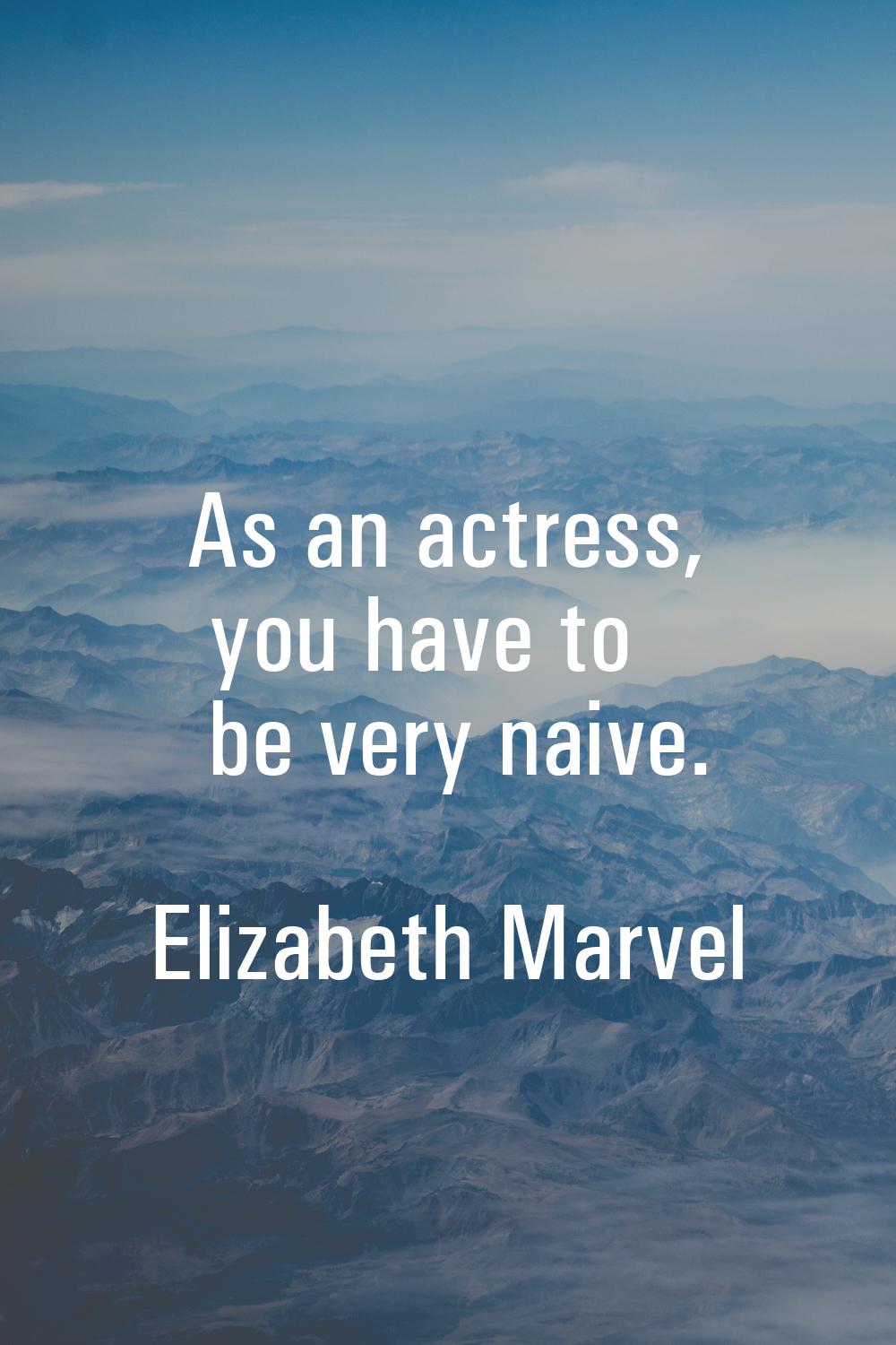As an actress, you have to be very naive.