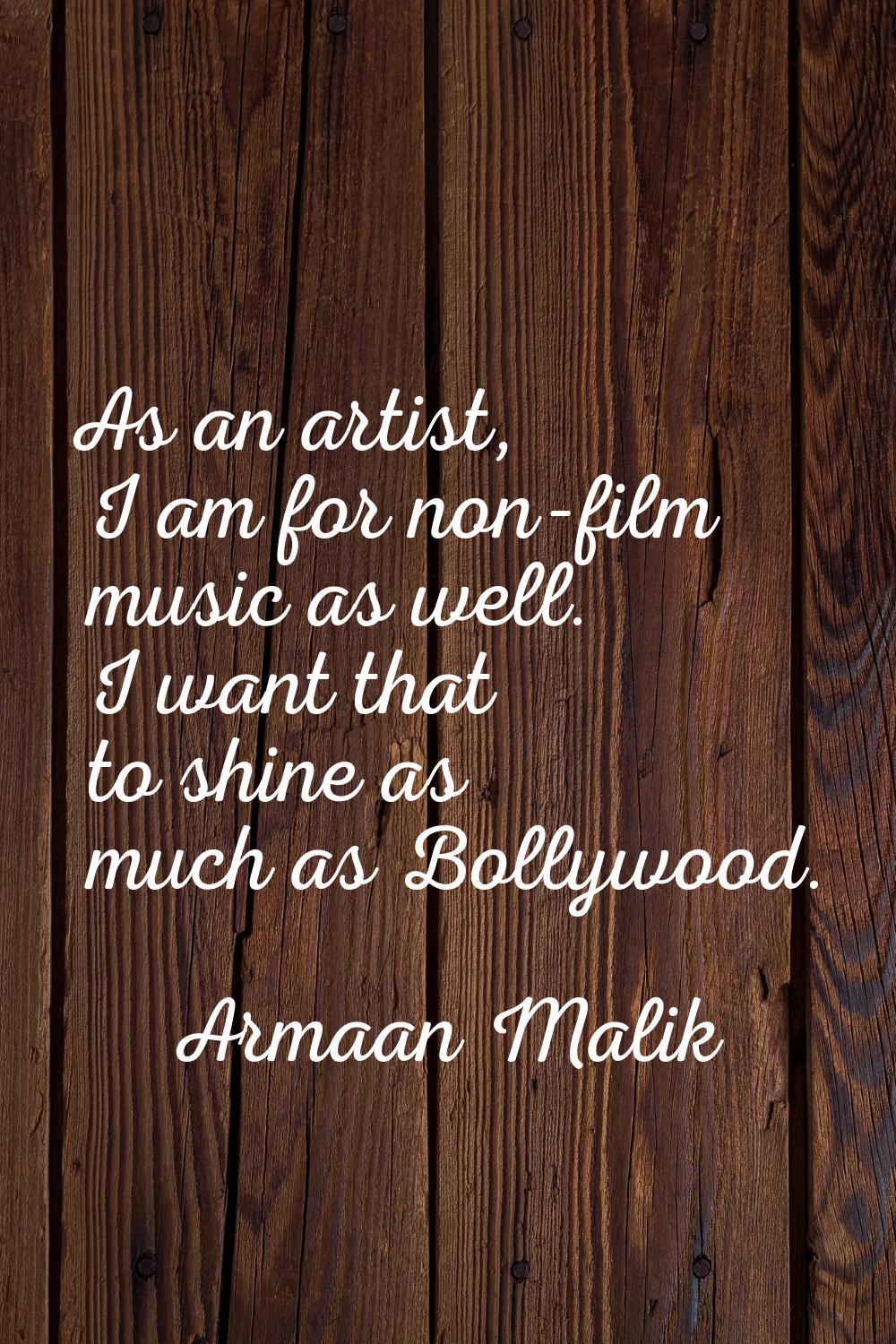 As an artist, I am for non-film music as well. I want that to shine as much as Bollywood.