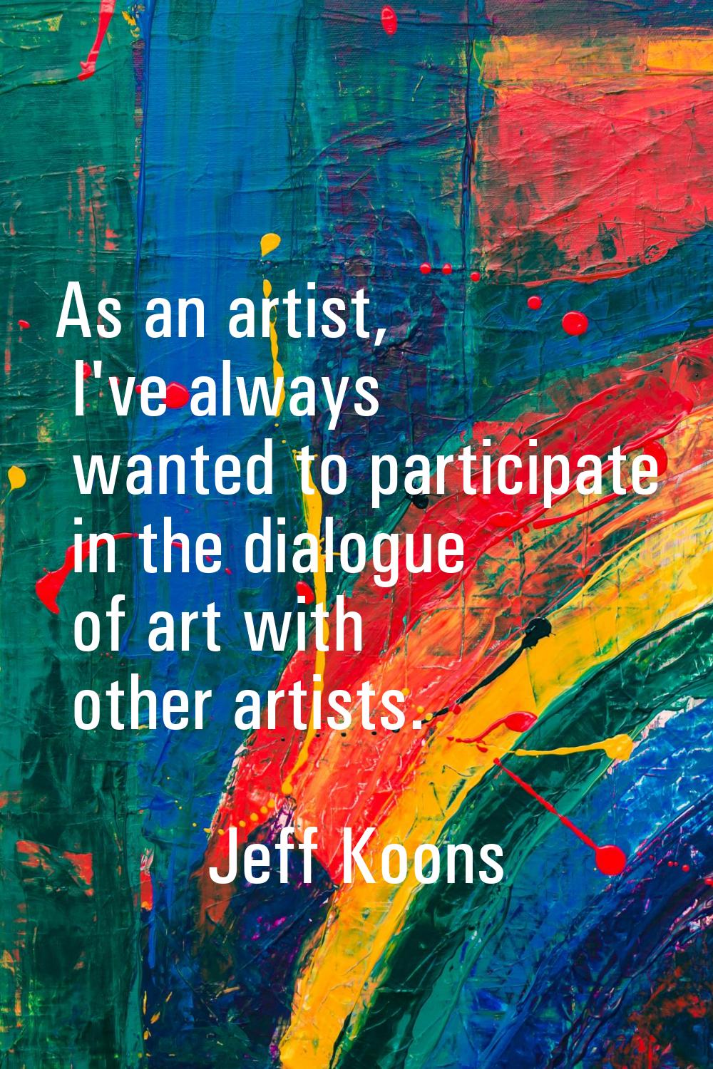 As an artist, I've always wanted to participate in the dialogue of art with other artists.