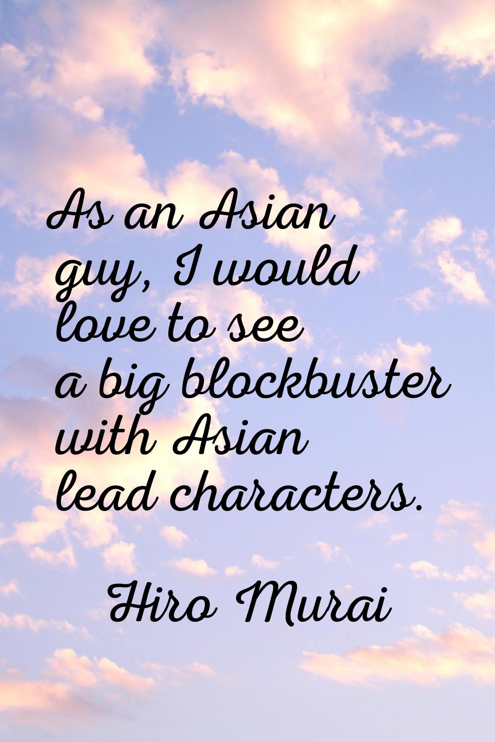 As an Asian guy, I would love to see a big blockbuster with Asian lead characters.