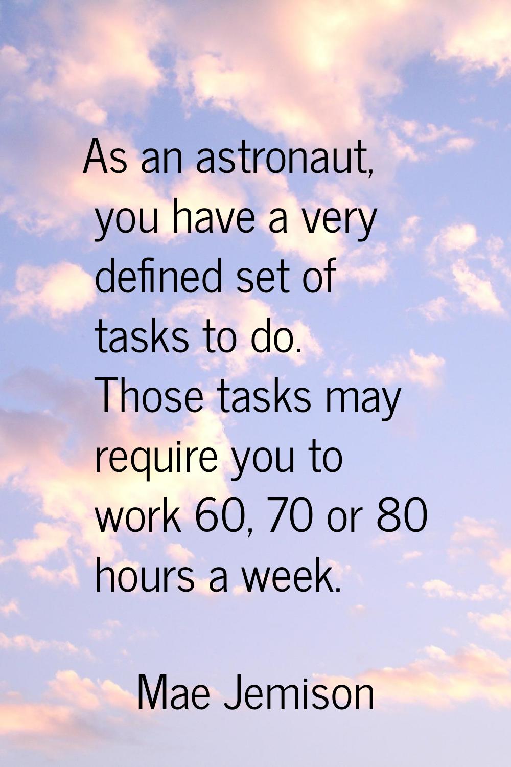 As an astronaut, you have a very defined set of tasks to do. Those tasks may require you to work 60