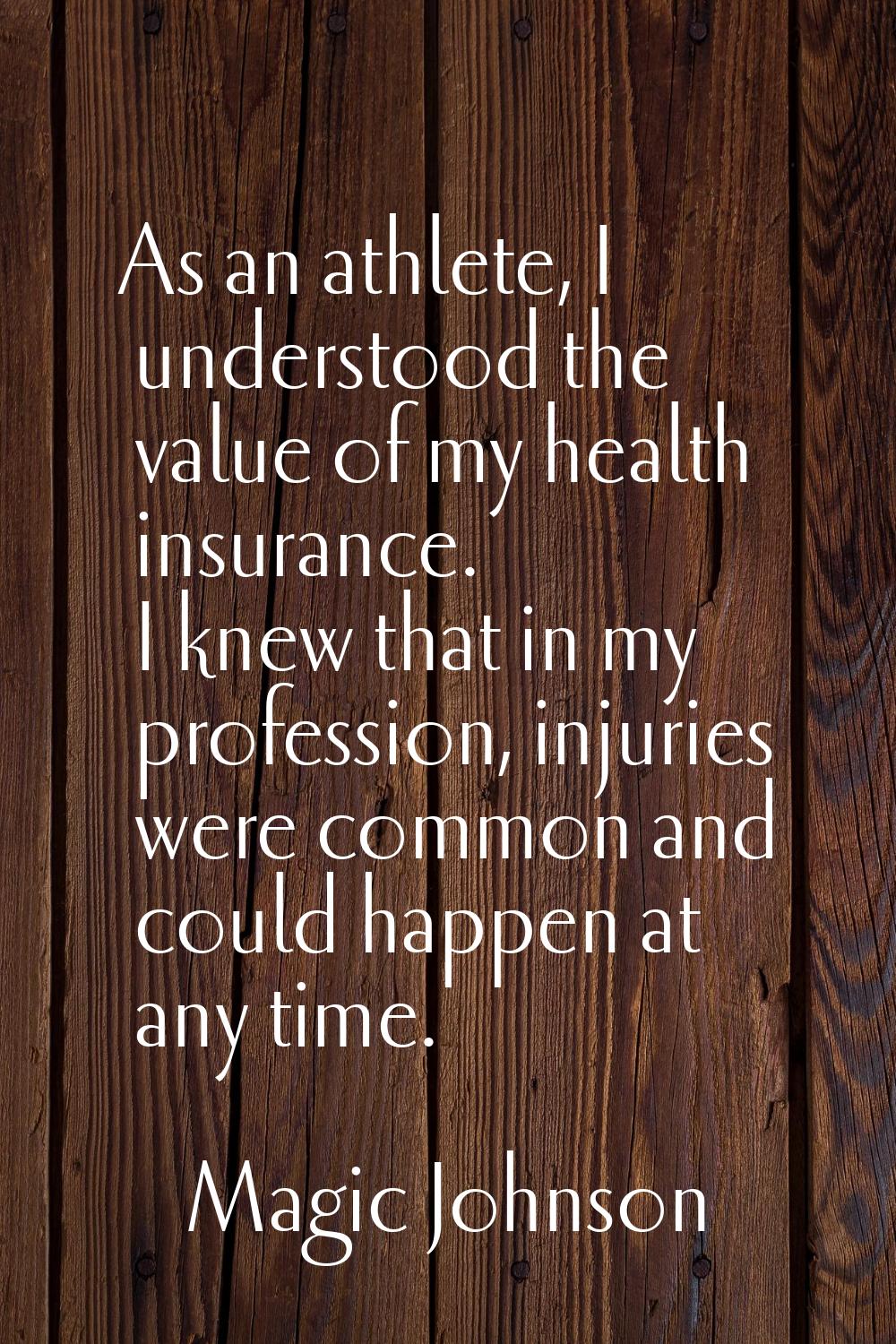 As an athlete, I understood the value of my health insurance. I knew that in my profession, injurie