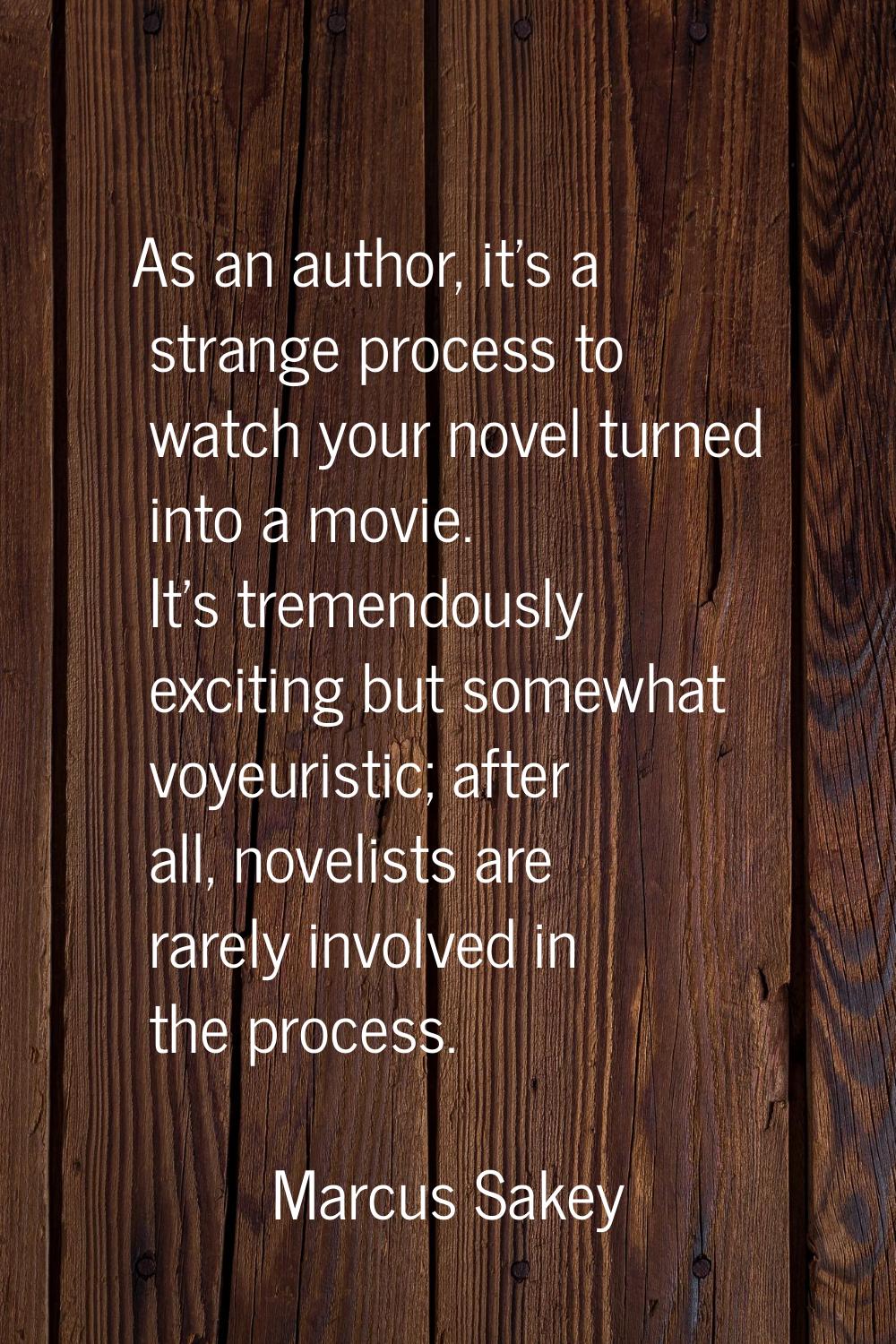 As an author, it's a strange process to watch your novel turned into a movie. It's tremendously exc