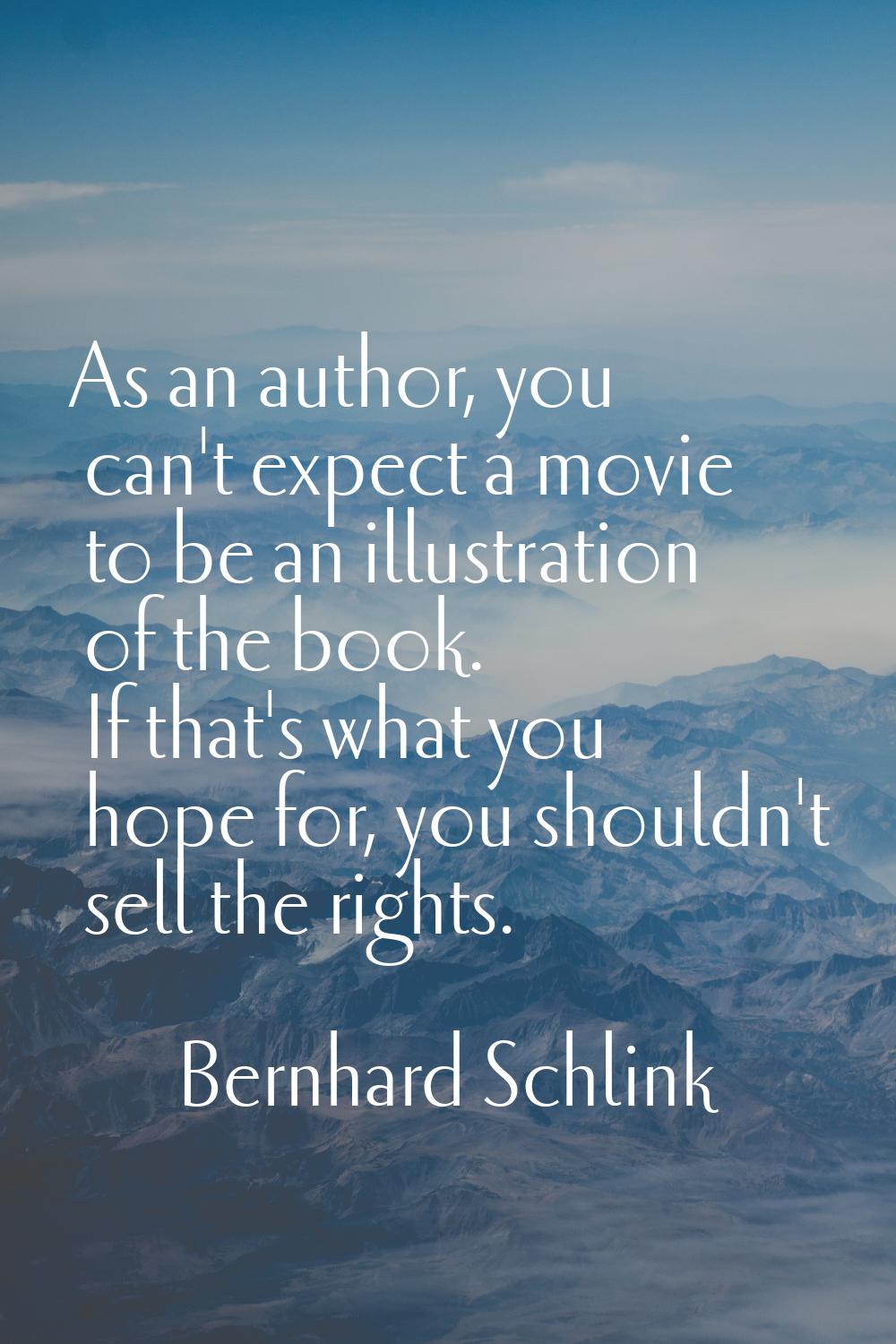 As an author, you can't expect a movie to be an illustration of the book. If that's what you hope f