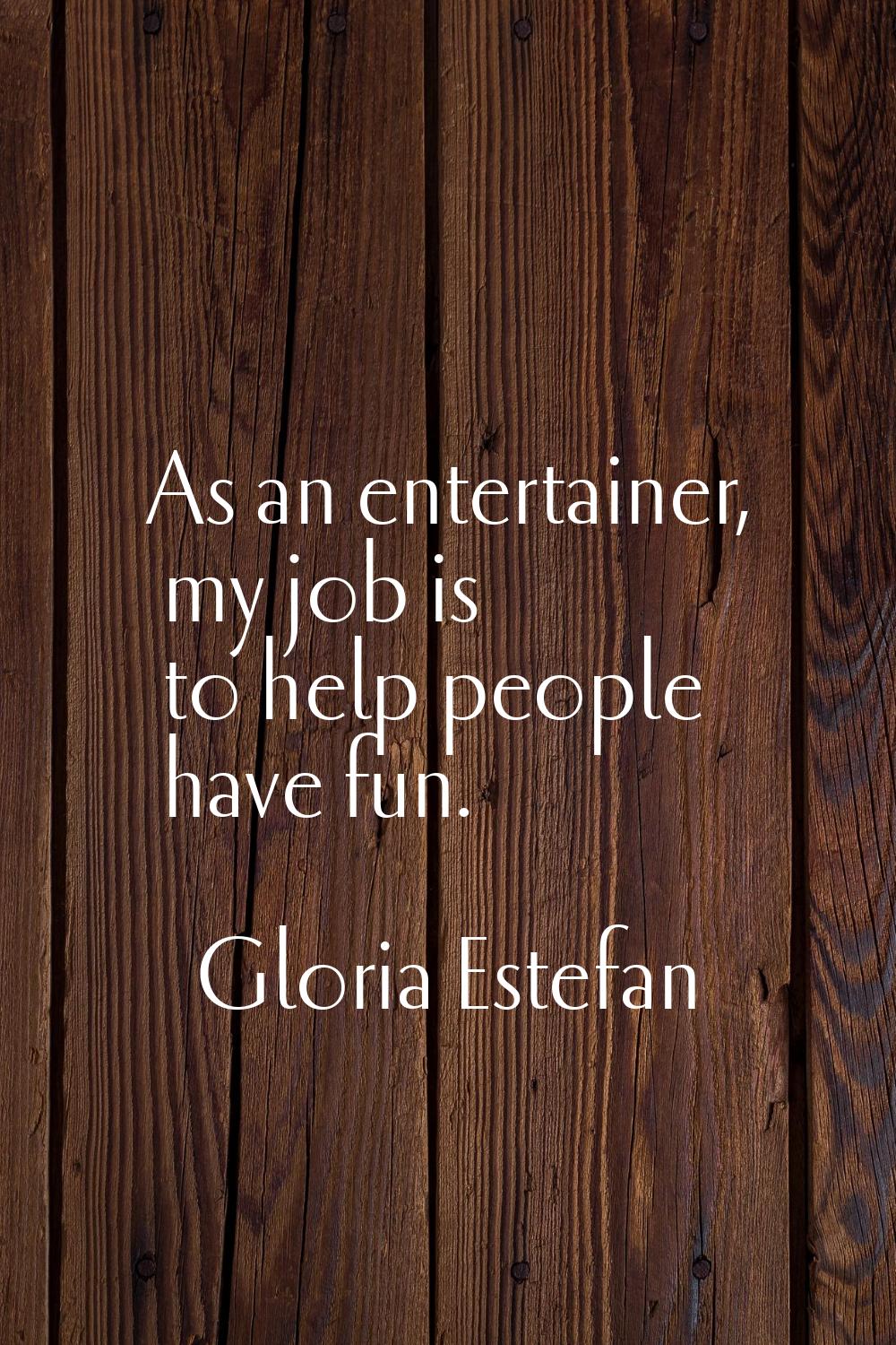 As an entertainer, my job is to help people have fun.