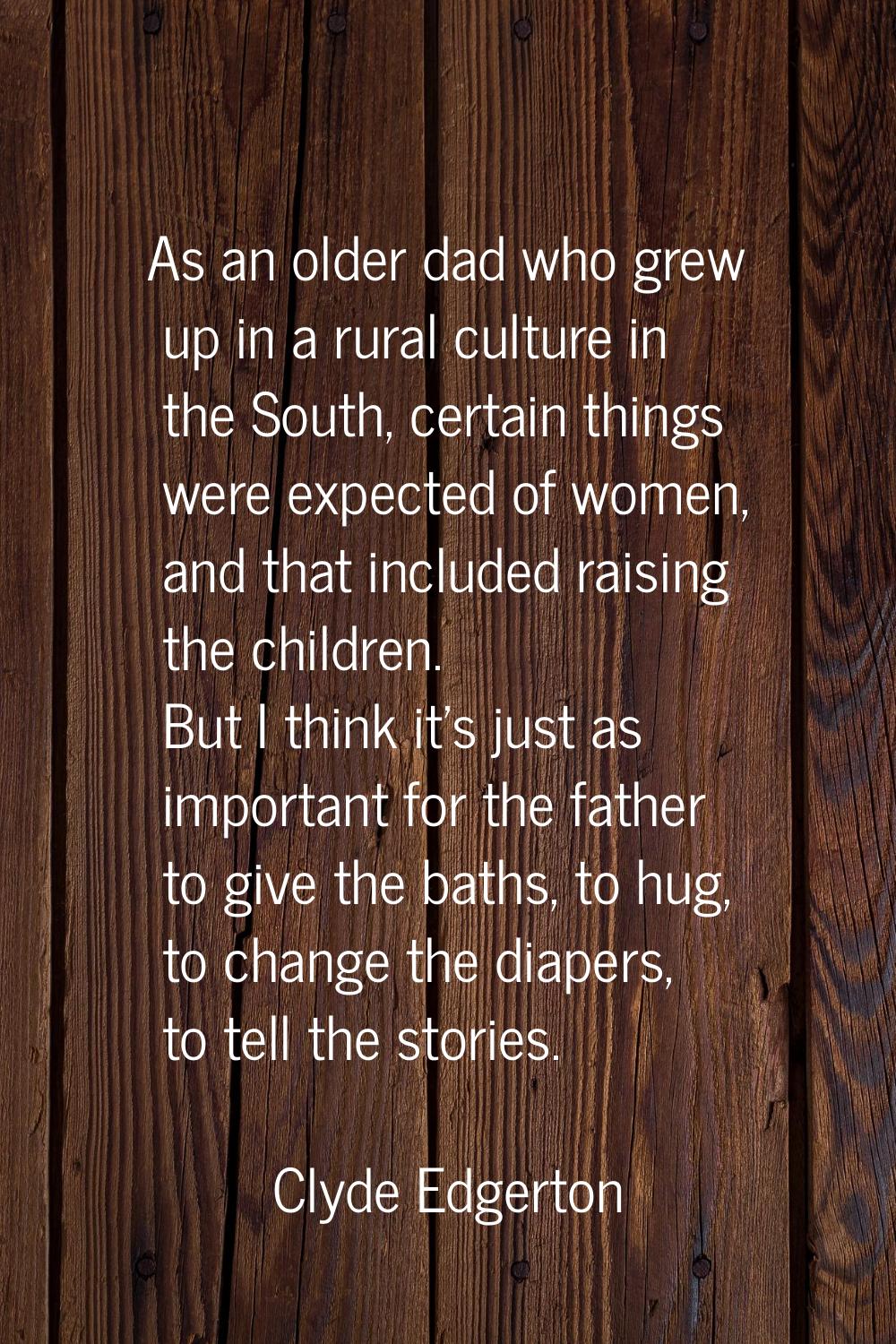 As an older dad who grew up in a rural culture in the South, certain things were expected of women,