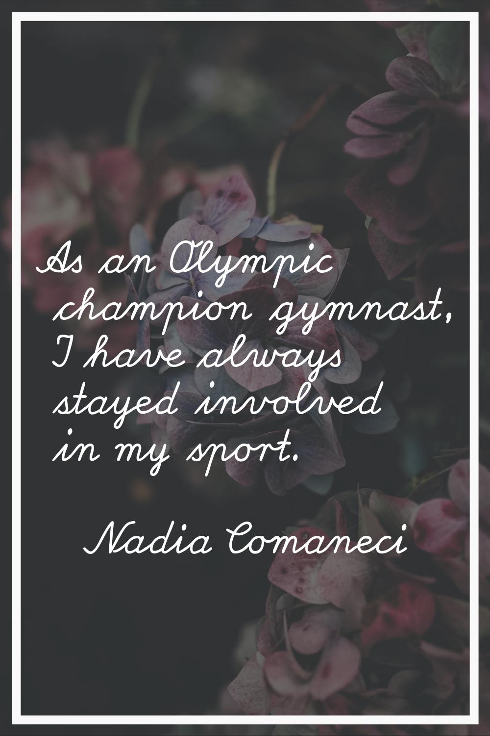 As an Olympic champion gymnast, I have always stayed involved in my sport.