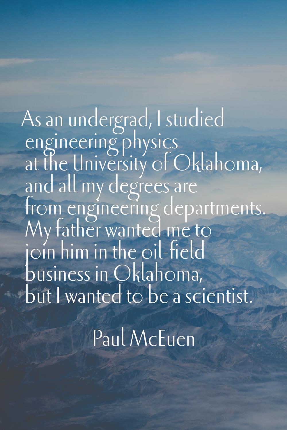 As an undergrad, I studied engineering physics at the University of Oklahoma, and all my degrees ar