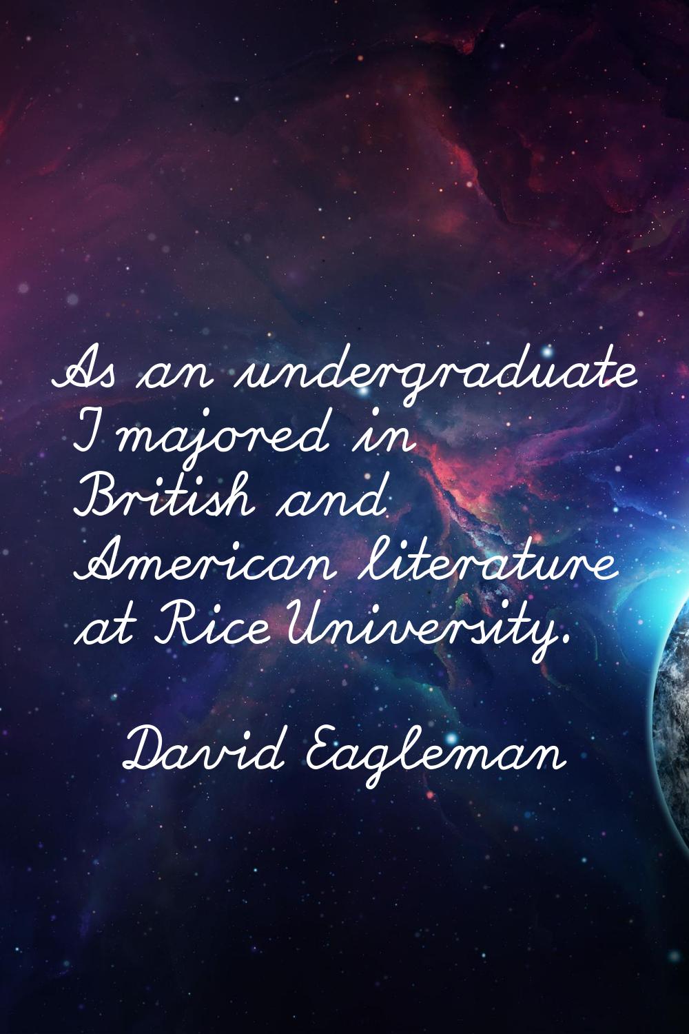 As an undergraduate I majored in British and American literature at Rice University.