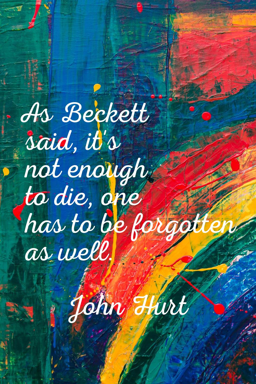 As Beckett said, it's not enough to die, one has to be forgotten as well.