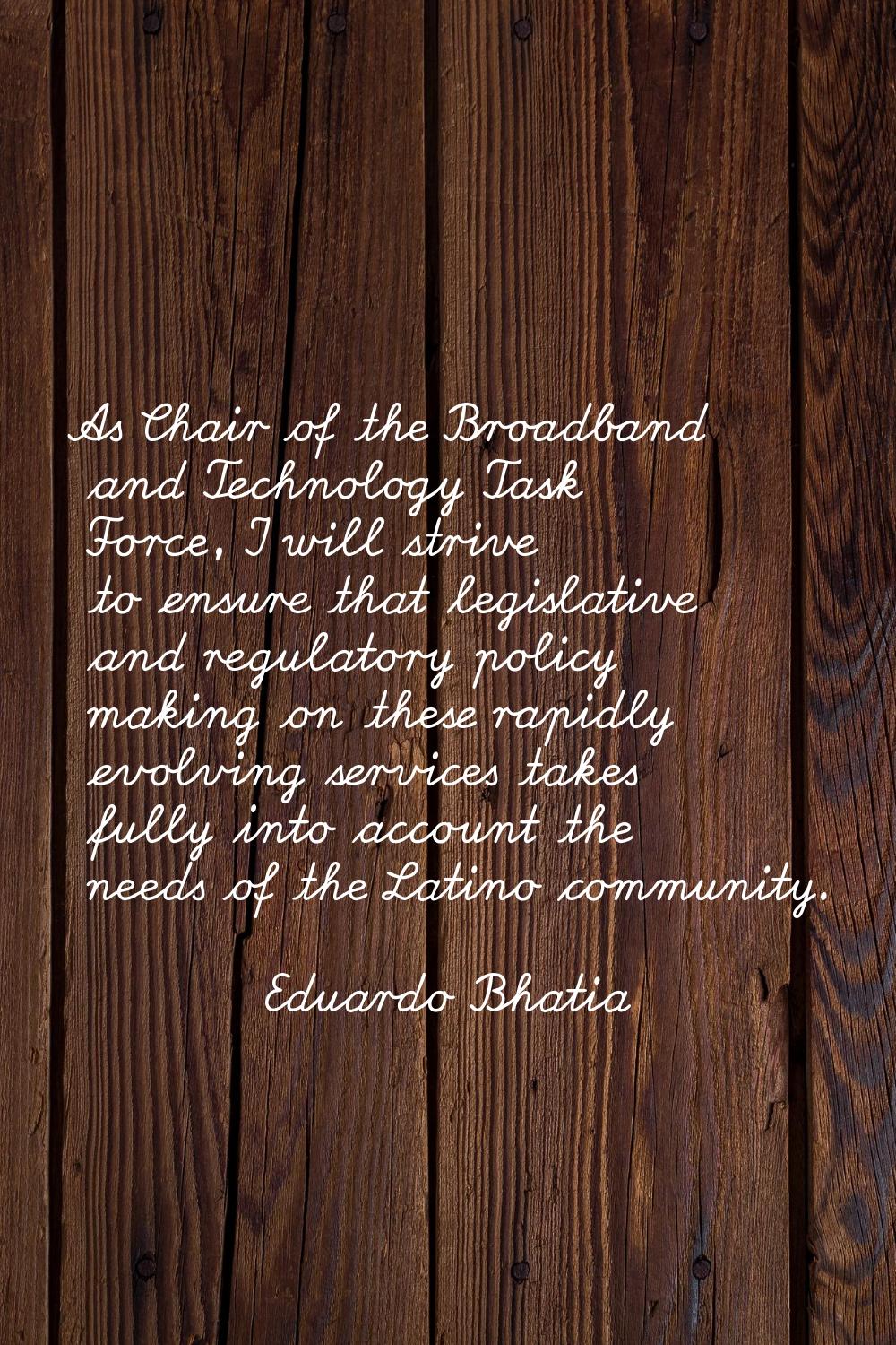 As Chair of the Broadband and Technology Task Force, I will strive to ensure that legislative and r