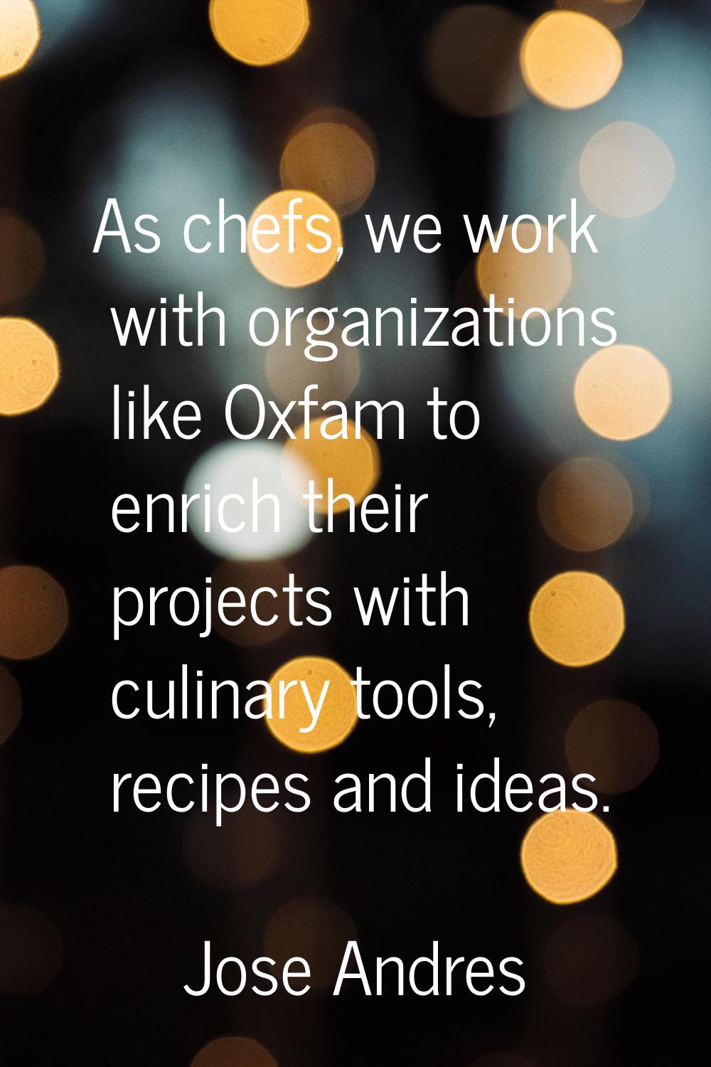 As chefs, we work with organizations like Oxfam to enrich their projects with culinary tools, recip