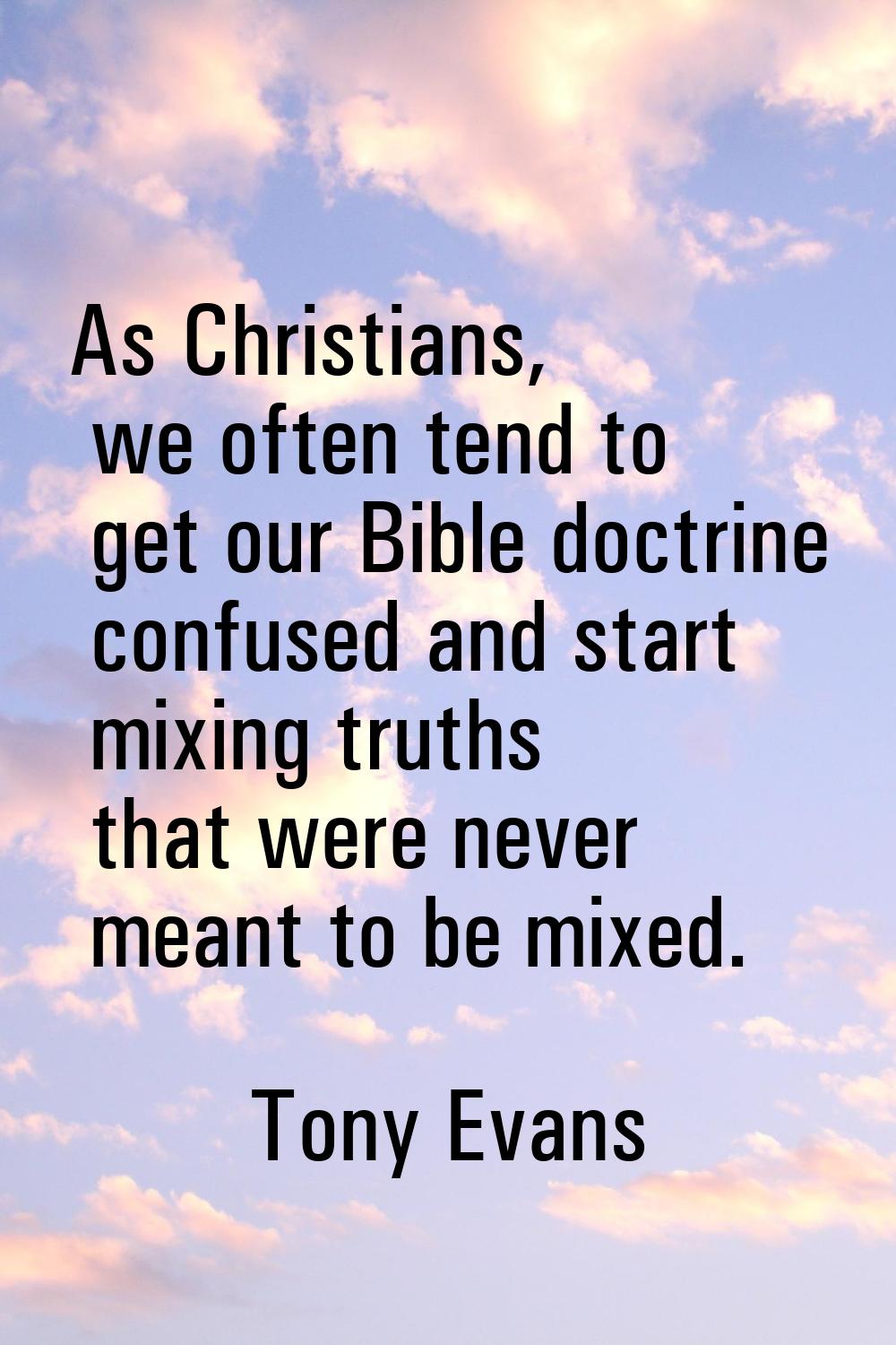 As Christians, we often tend to get our Bible doctrine confused and start mixing truths that were n