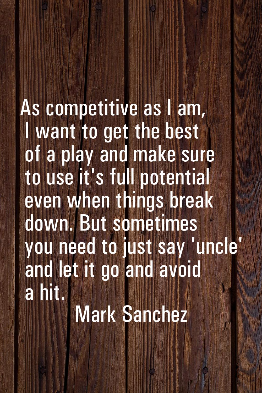 As competitive as I am, I want to get the best of a play and make sure to use it's full potential e