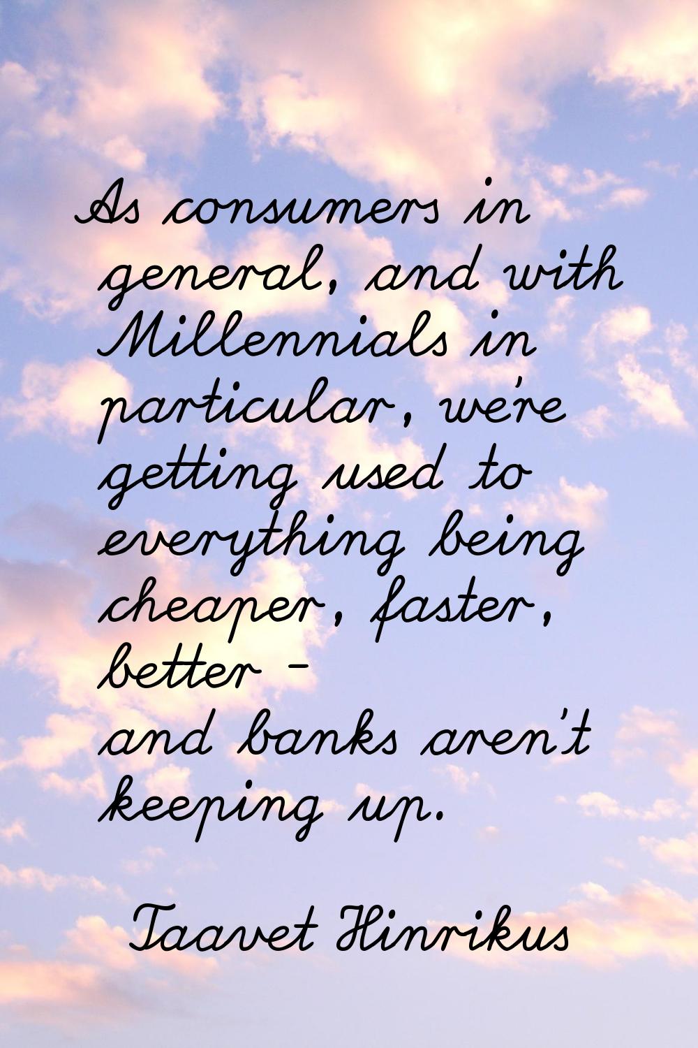 As consumers in general, and with Millennials in particular, we're getting used to everything being