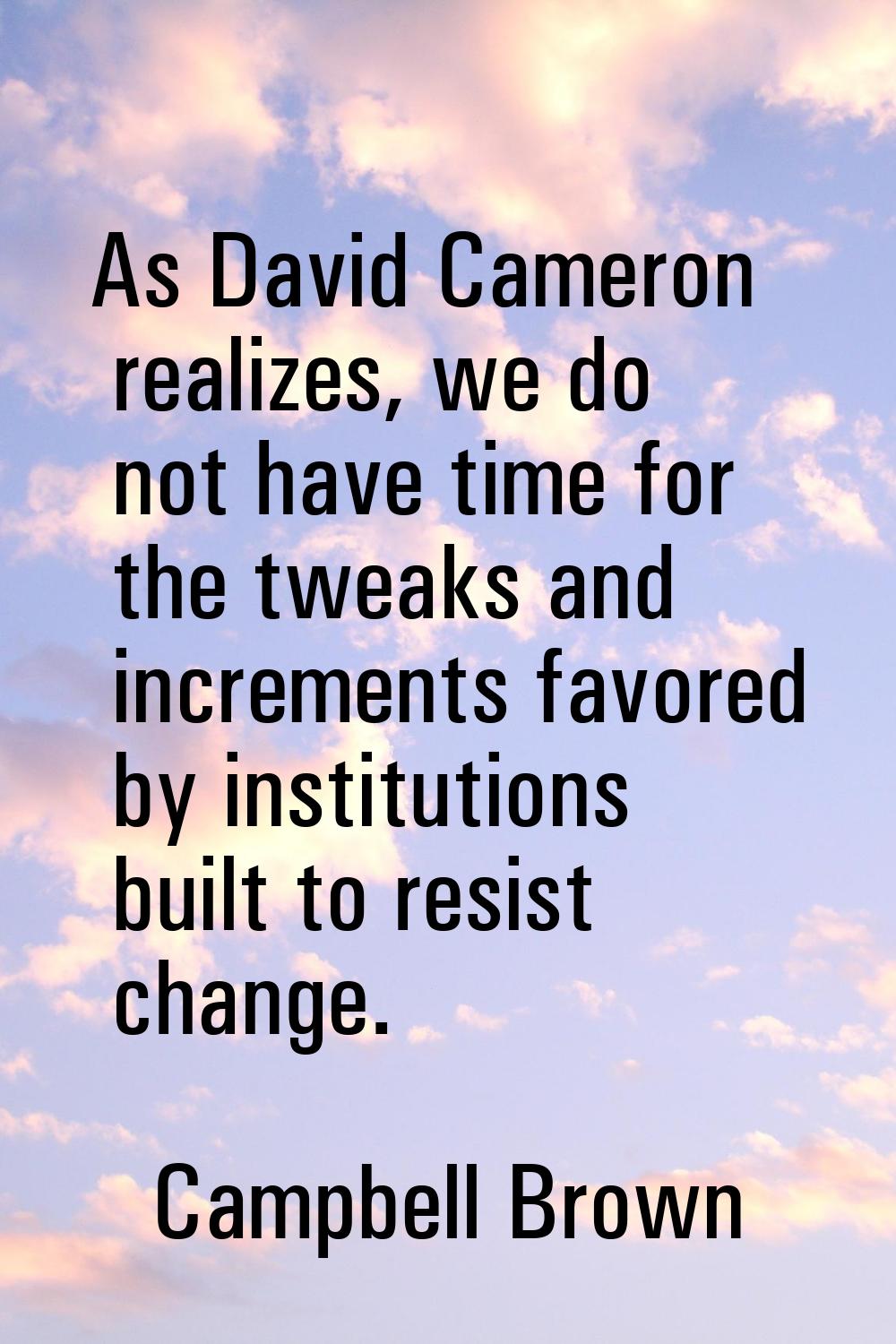 As David Cameron realizes, we do not have time for the tweaks and increments favored by institution