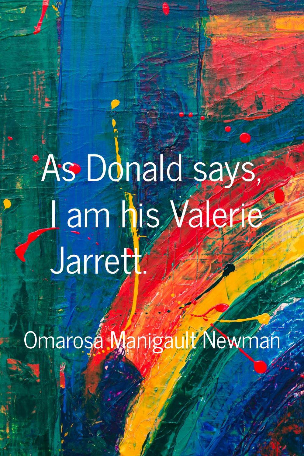 As Donald says, I am his Valerie Jarrett.