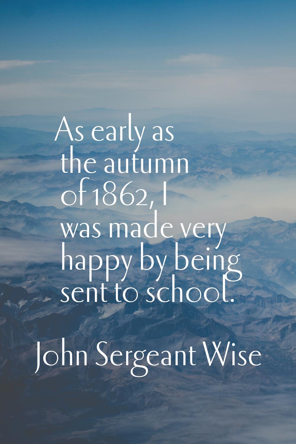 As early as the autumn of 1862, I was made very happy by being sent to school.