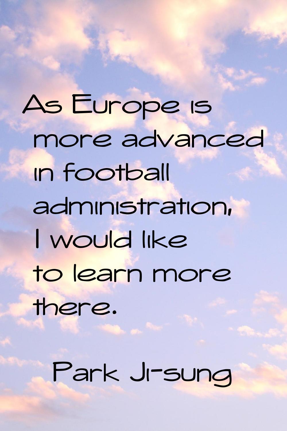 As Europe is more advanced in football administration, I would like to learn more there.