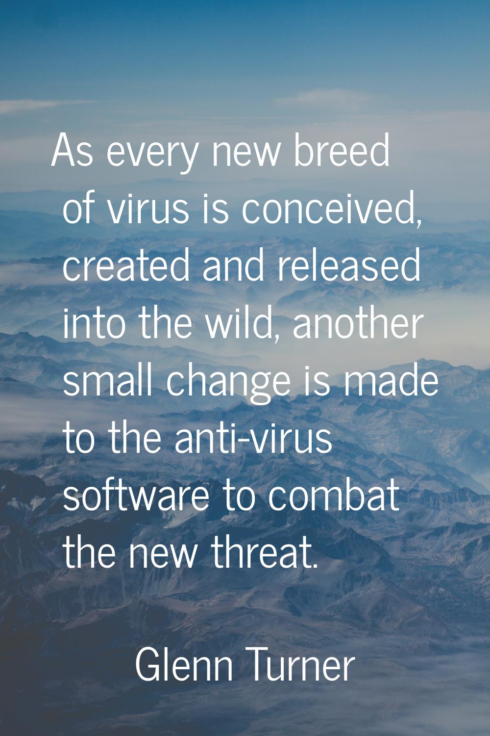 As every new breed of virus is conceived, created and released into the wild, another small change 
