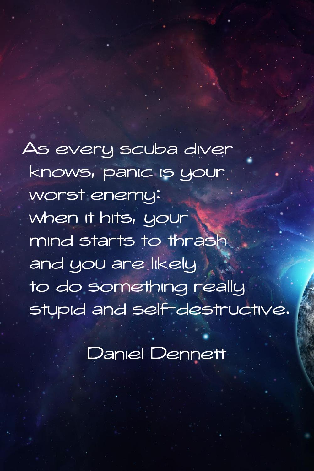 As every scuba diver knows, panic is your worst enemy: when it hits, your mind starts to thrash and