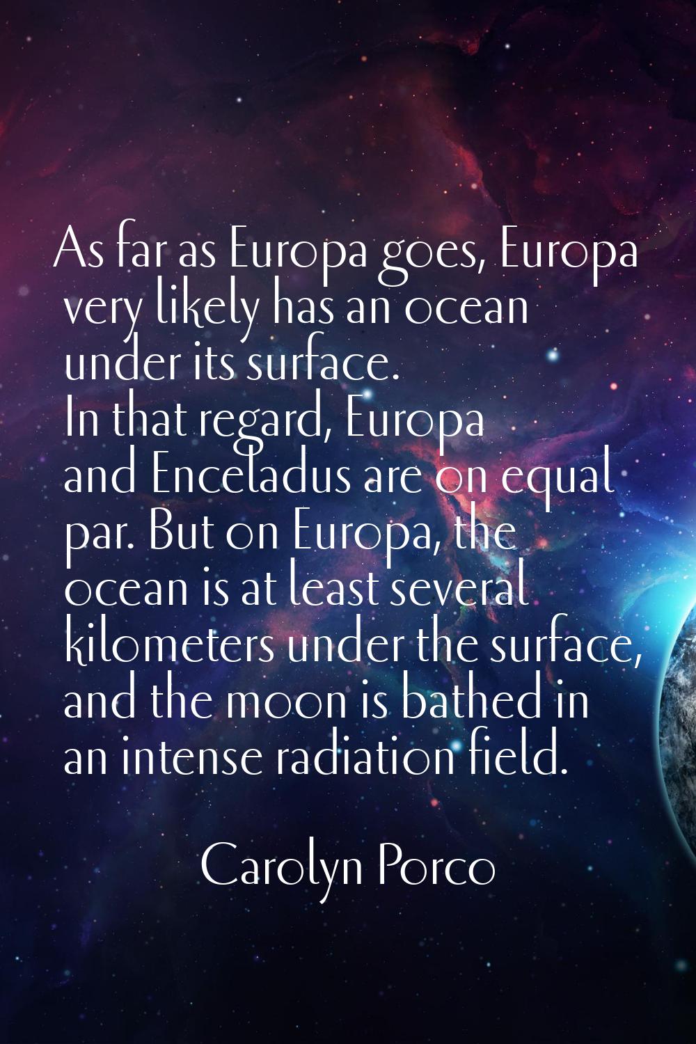 As far as Europa goes, Europa very likely has an ocean under its surface. In that regard, Europa an