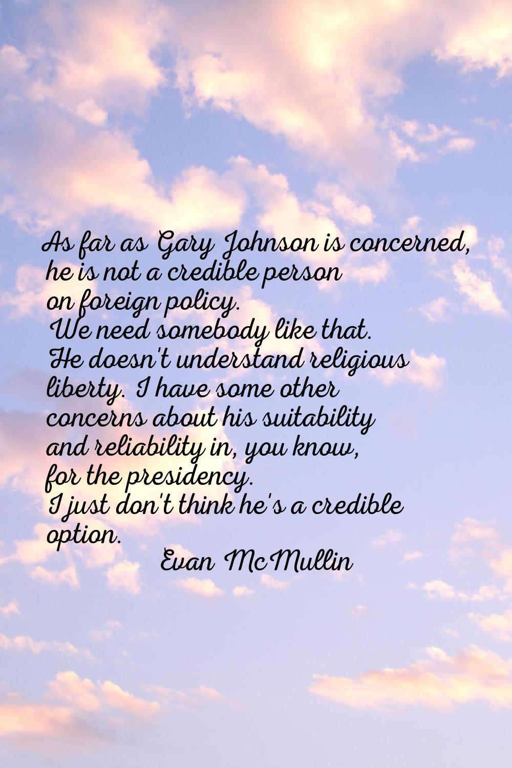 As far as Gary Johnson is concerned, he is not a credible person on foreign policy. We need somebod