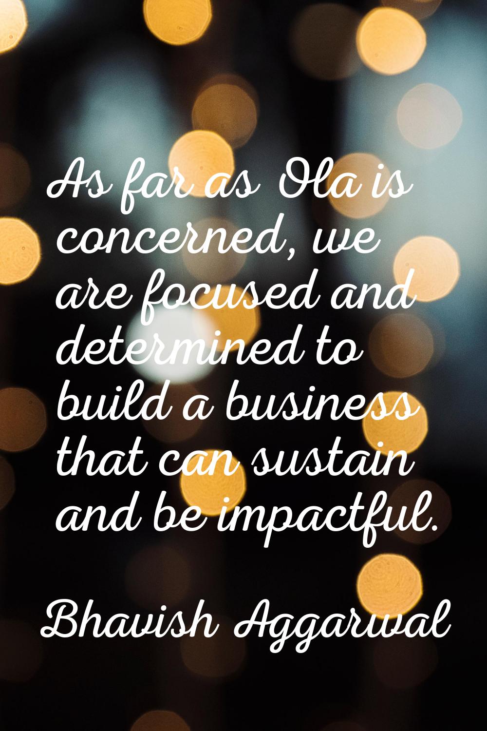 As far as Ola is concerned, we are focused and determined to build a business that can sustain and 