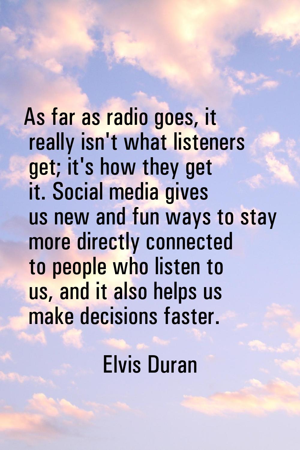 As far as radio goes, it really isn't what listeners get; it's how they get it. Social media gives 