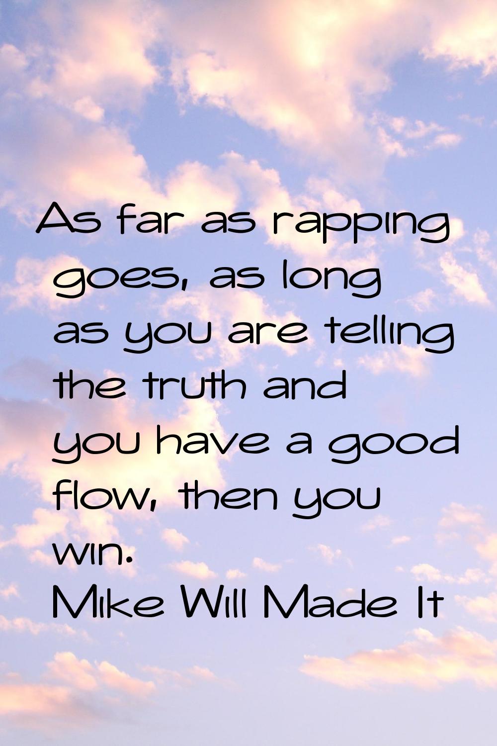 As far as rapping goes, as long as you are telling the truth and you have a good flow, then you win