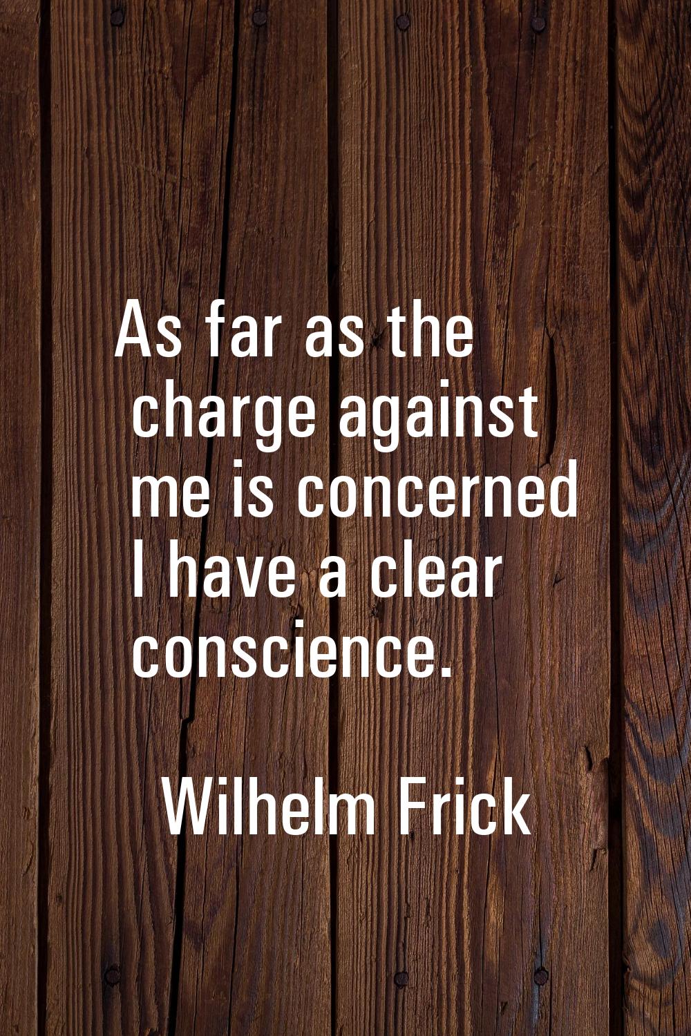As far as the charge against me is concerned I have a clear conscience.