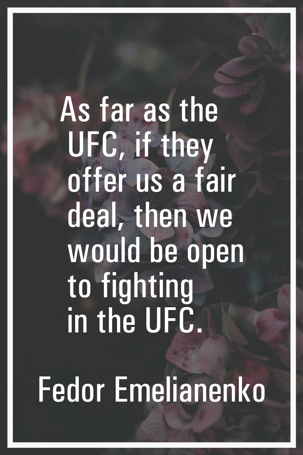 As far as the UFC, if they offer us a fair deal, then we would be open to fighting in the UFC.