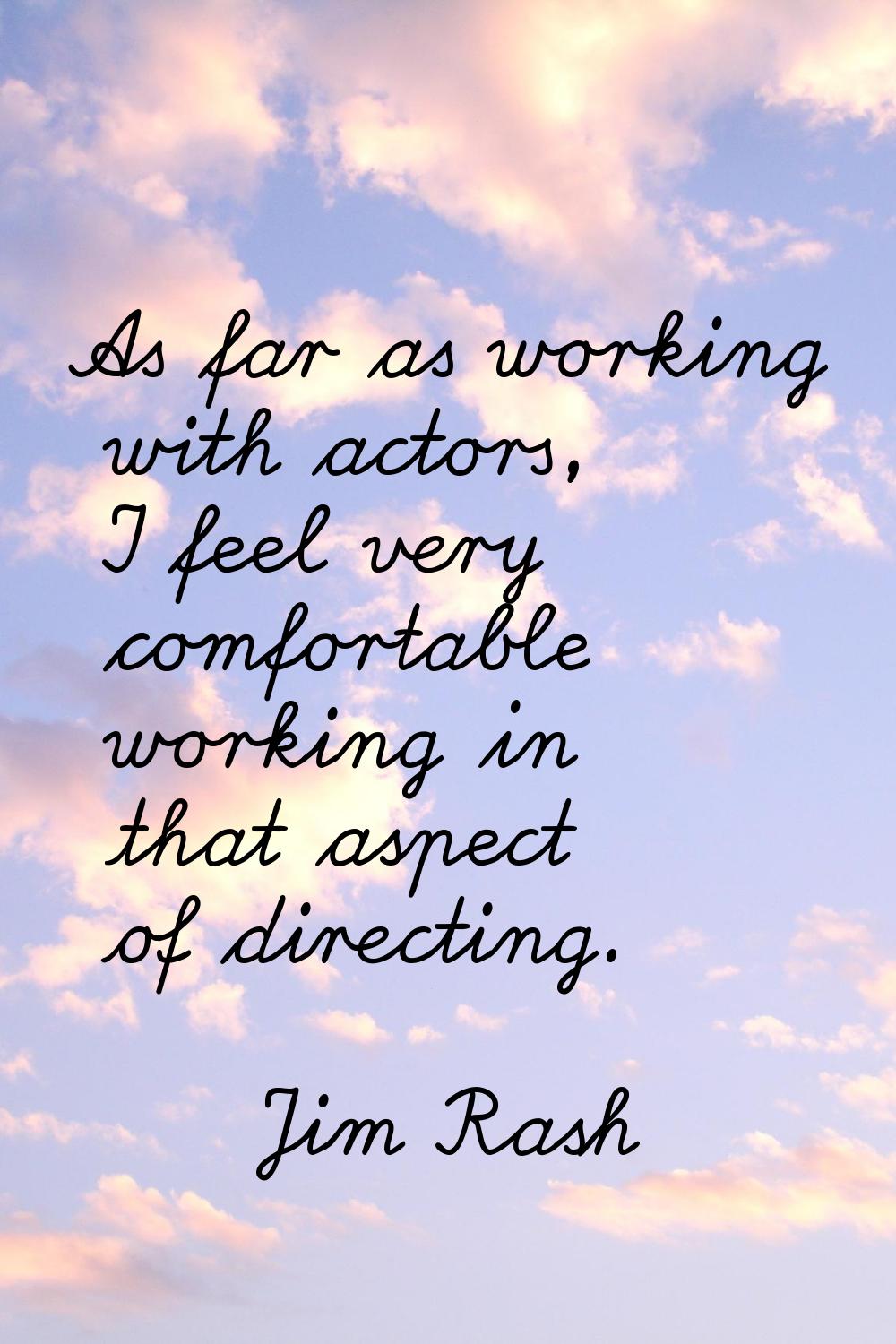 As far as working with actors, I feel very comfortable working in that aspect of directing.