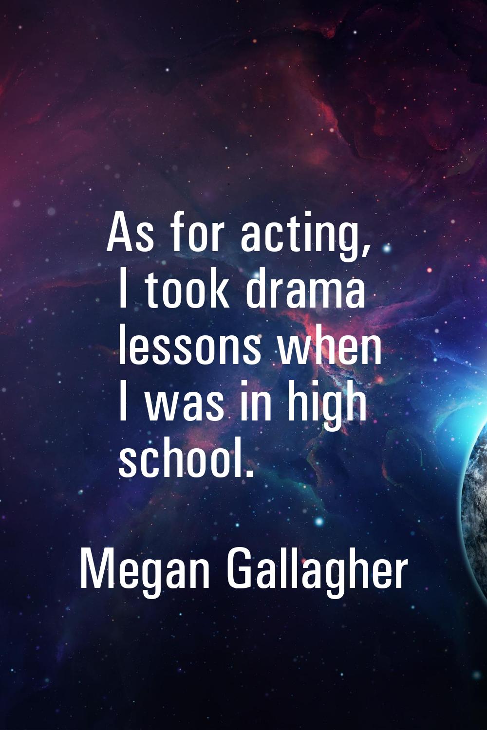 As for acting, I took drama lessons when I was in high school.