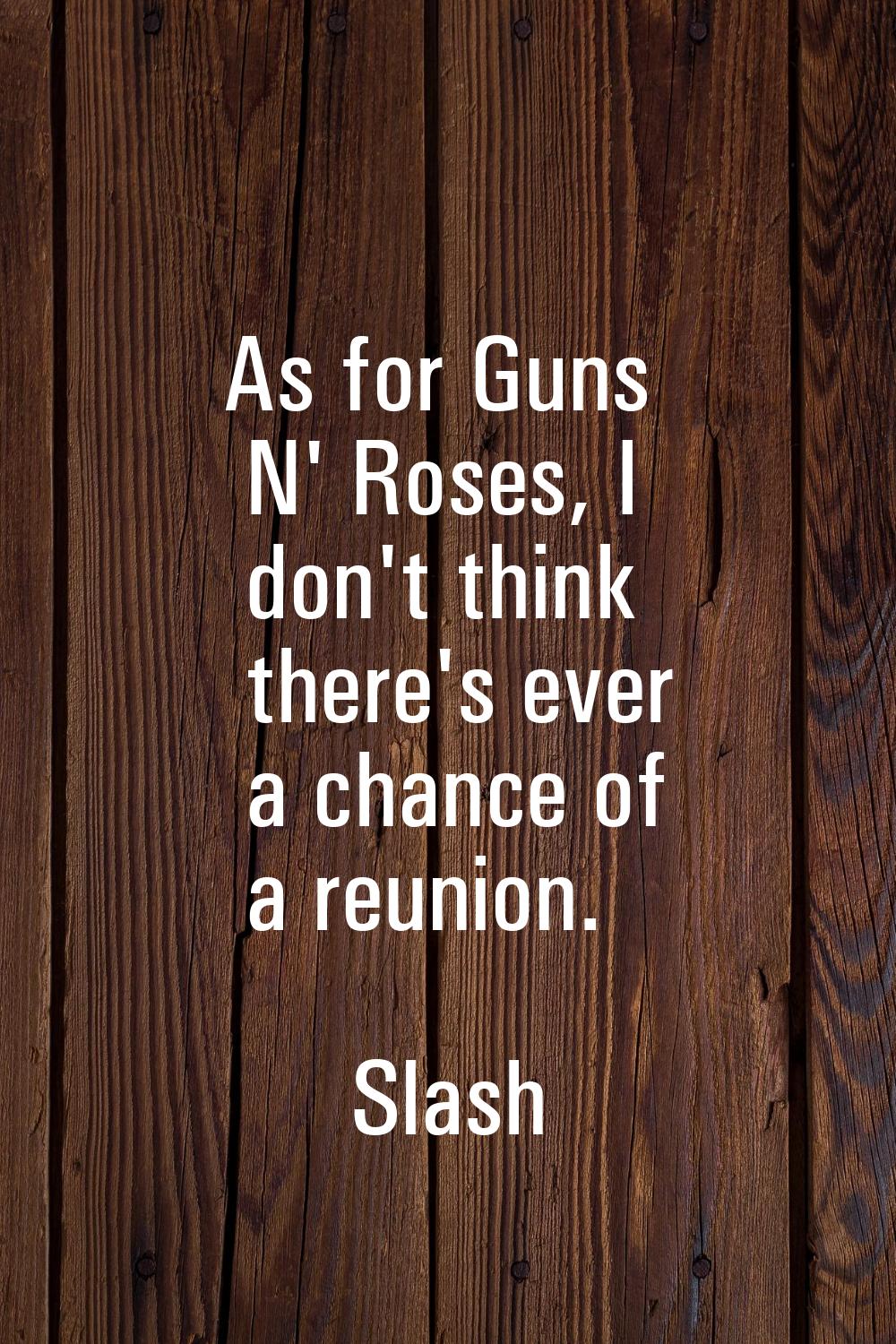 As for Guns N' Roses, I don't think there's ever a chance of a reunion.