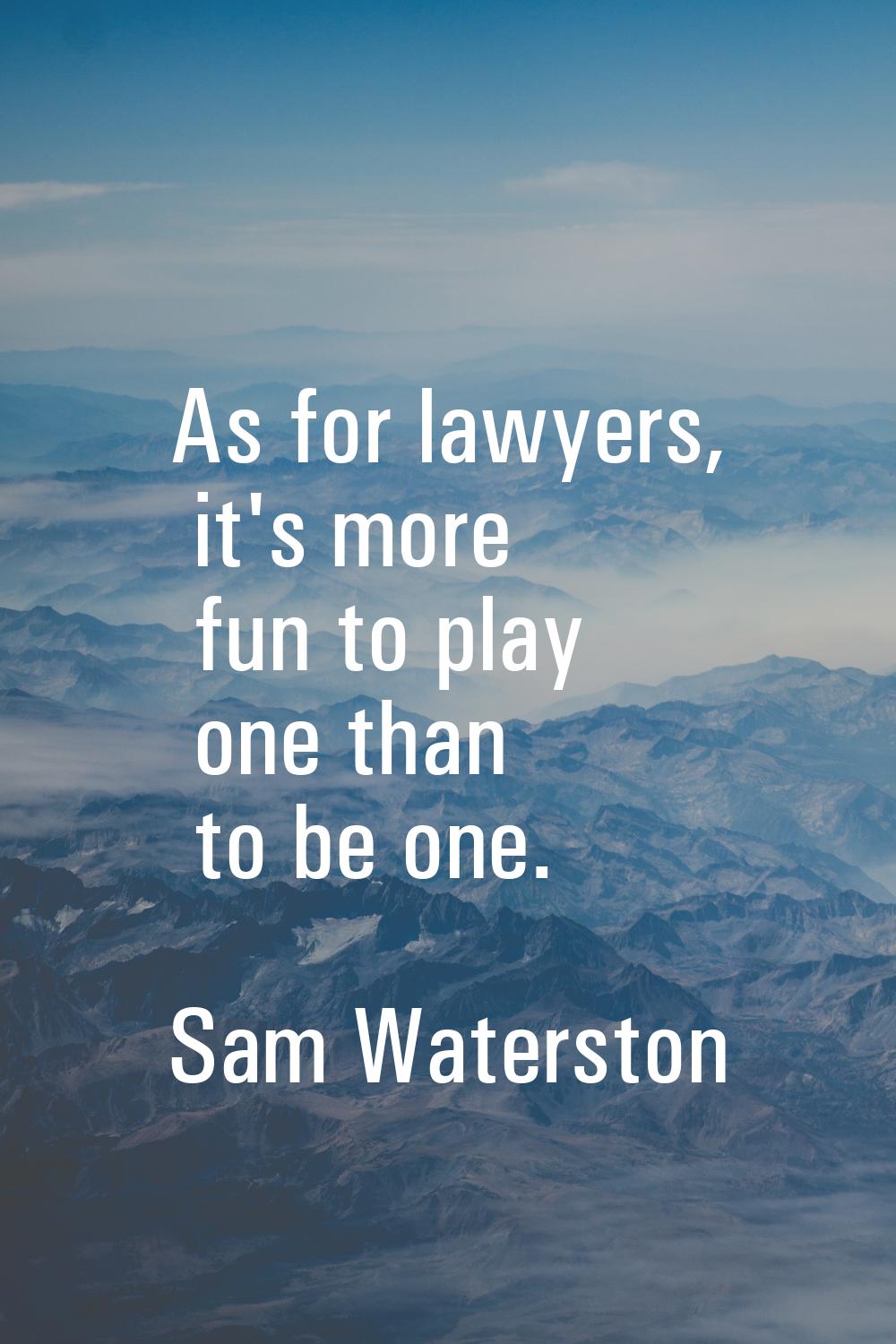 As for lawyers, it's more fun to play one than to be one.