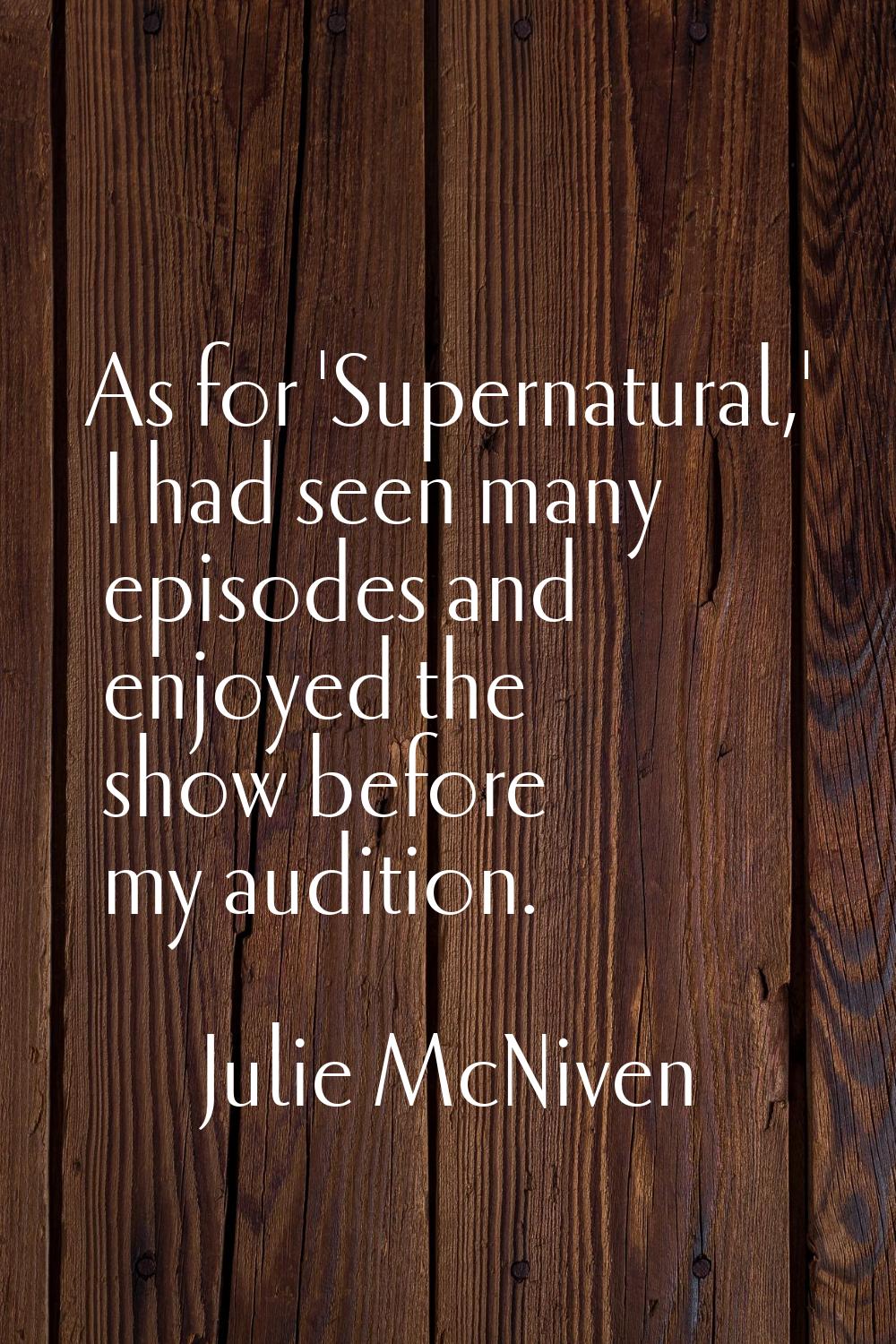 As for 'Supernatural,' I had seen many episodes and enjoyed the show before my audition.