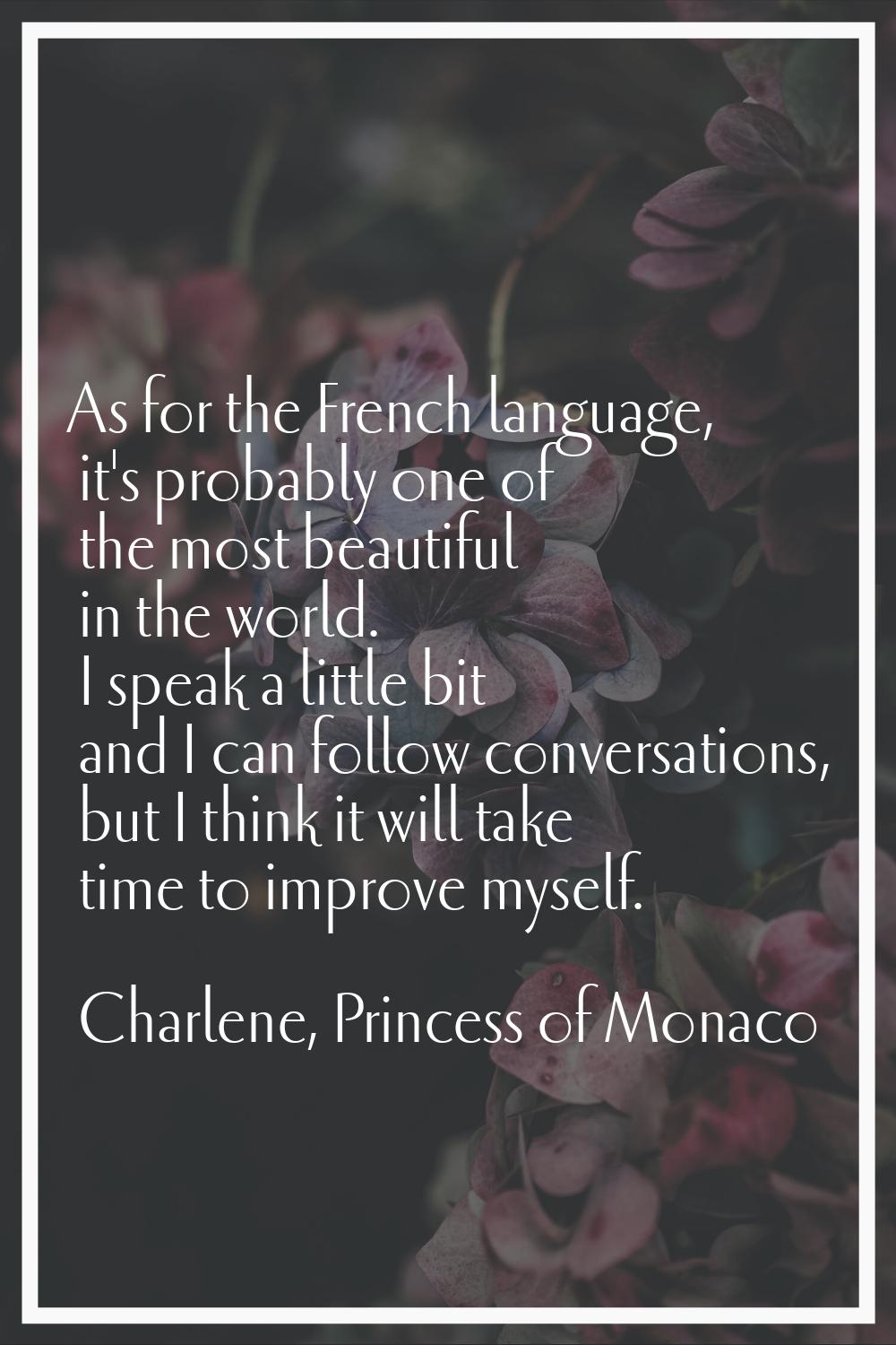 As for the French language, it's probably one of the most beautiful in the world. I speak a little 
