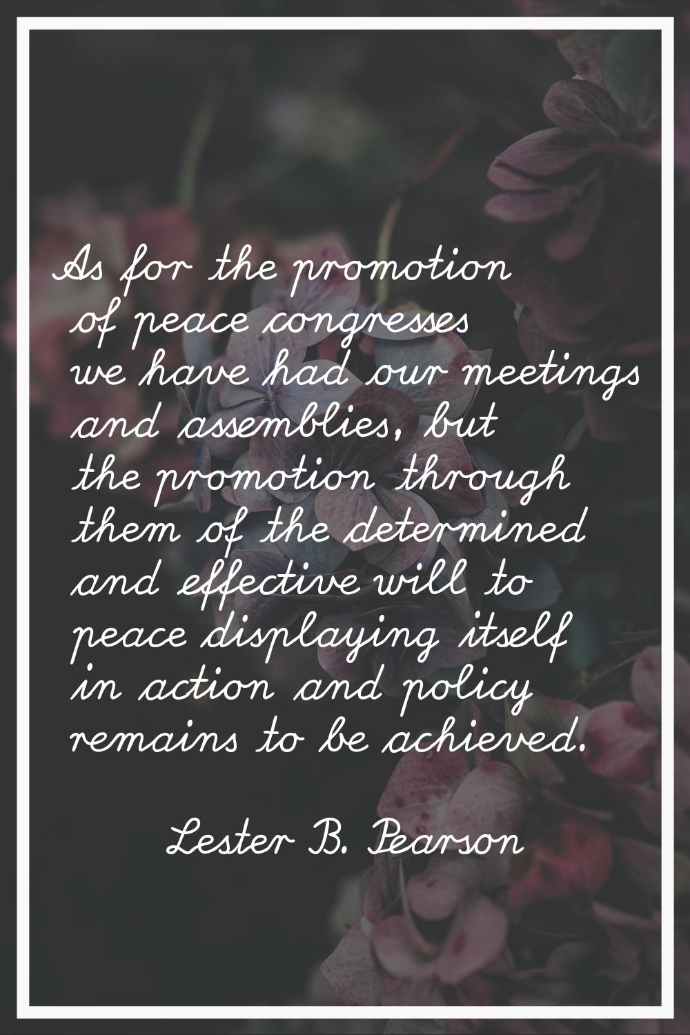 As for the promotion of peace congresses we have had our meetings and assemblies, but the promotion