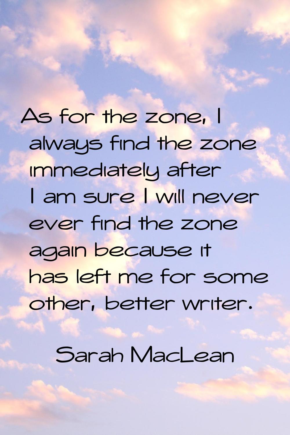 As for the zone, I always find the zone immediately after I am sure I will never ever find the zone