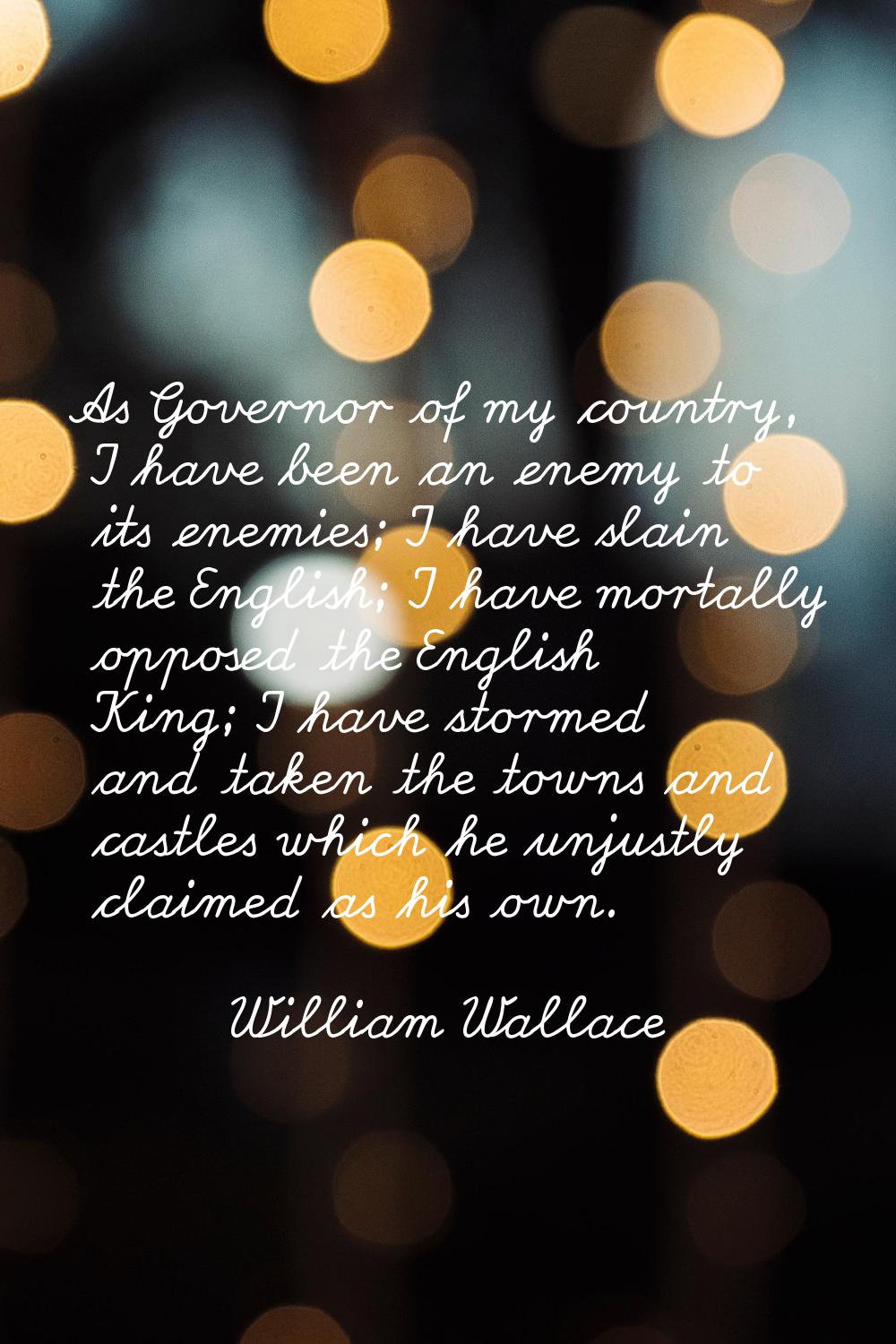As Governor of my country, I have been an enemy to its enemies; I have slain the English; I have mo